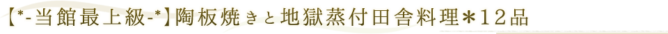 【*-当館最上級-*】陶板焼きと地獄蒸付田舎料理＊12品 