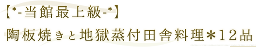 【*-当館最上級-*】陶板焼きと地獄蒸付田舎料理＊12品 