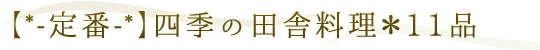 【*-定番-*】四季の田舎料理＊11品  