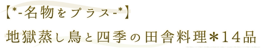 【*-名物をプラス-*】地獄蒸し鳥と四季の田舎料理＊14品