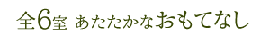 全6室あたたかなおもてなし